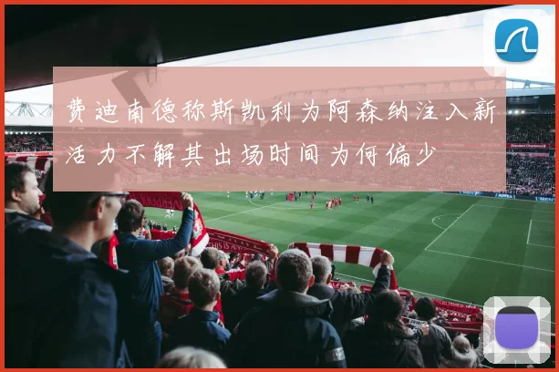 费迪南德称斯凯利为阿森纳注入新活力不解其出场时间为何偏少
