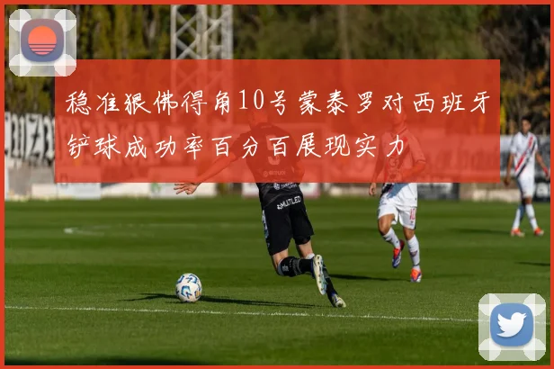 稳准狠佛得角10号蒙泰罗对西班牙铲球成功率百分百展现实力