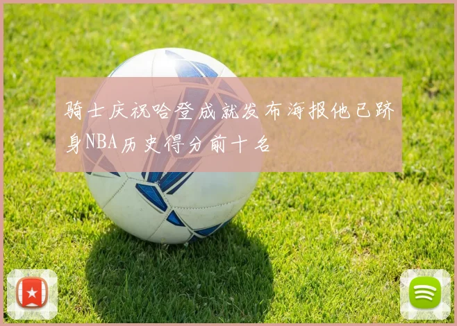 骑士庆祝哈登成就发布海报他已跻身NBA历史得分前十名