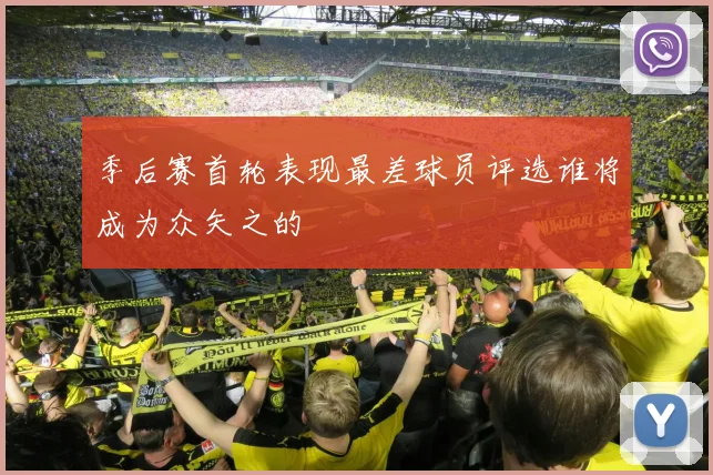 季后赛首轮表现最差球员评选谁将成为众矢之的