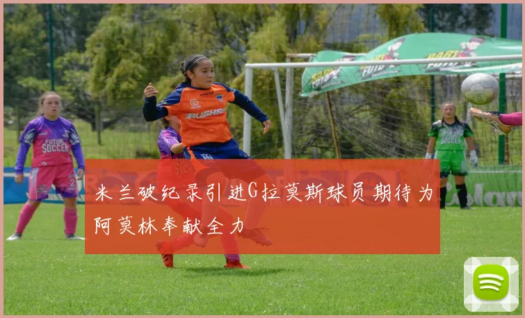 米兰破纪录引进G拉莫斯球员期待为阿莫林奉献全力