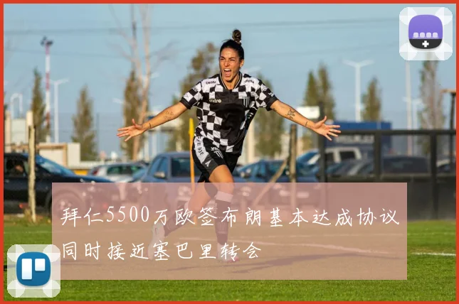 拜仁5500万欧签布朗基本达成协议同时接近塞巴里转会