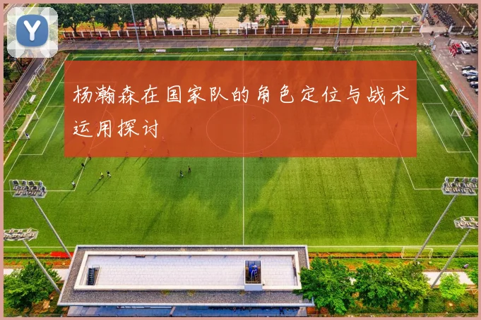 杨瀚森在国家队的角色定位与战术运用探讨