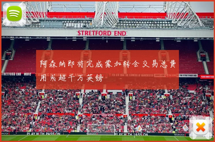 阿森纳即将完成蒙加转会交易总费用或超千万英镑