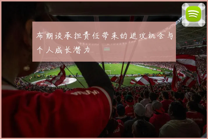布朗谈承担责任带来的进攻机会与个人成长潜力