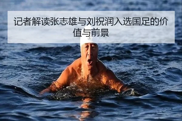 记者解读张志雄与刘祝润入选国足的价值与前景